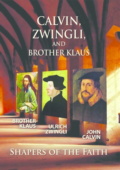 Calvin, Zwingli and Br. Klaus: Shapers of the Faith